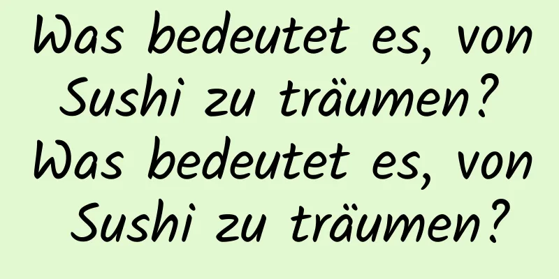 Was bedeutet es, von Sushi zu träumen? Was bedeutet es, von Sushi zu träumen?