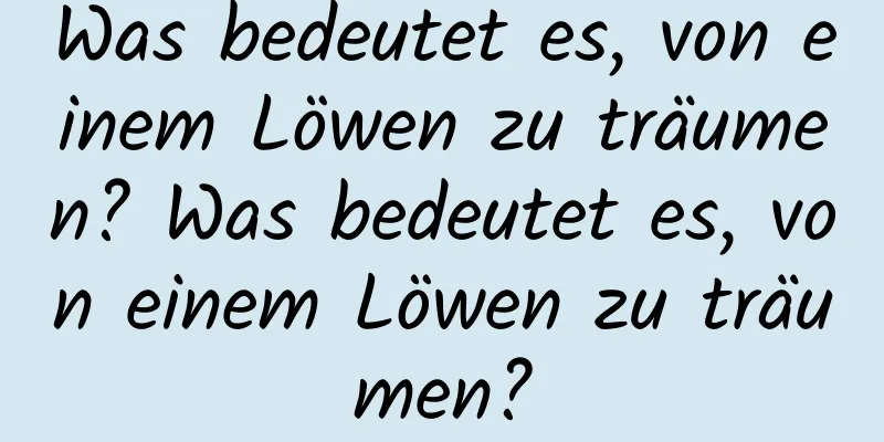 Was bedeutet es, von einem Löwen zu träumen? Was bedeutet es, von einem Löwen zu träumen?