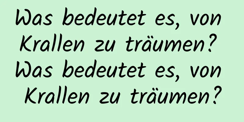 Was bedeutet es, von Krallen zu träumen? Was bedeutet es, von Krallen zu träumen?