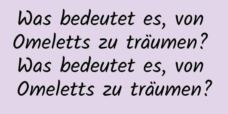 Was bedeutet es, von Omeletts zu träumen? Was bedeutet es, von Omeletts zu träumen?