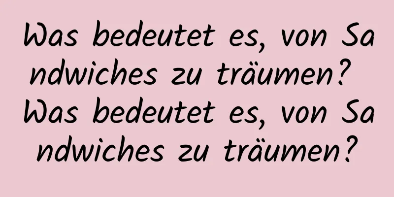 Was bedeutet es, von Sandwiches zu träumen? Was bedeutet es, von Sandwiches zu träumen?