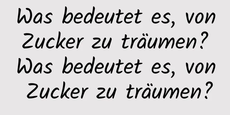 Was bedeutet es, von Zucker zu träumen? Was bedeutet es, von Zucker zu träumen?