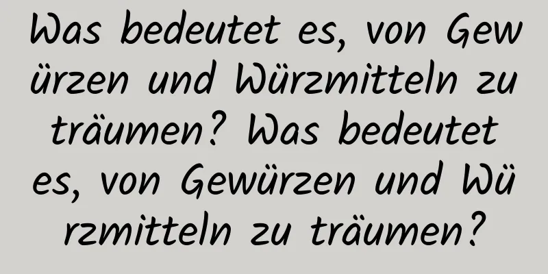 Was bedeutet es, von Gewürzen und Würzmitteln zu träumen? Was bedeutet es, von Gewürzen und Würzmitteln zu träumen?