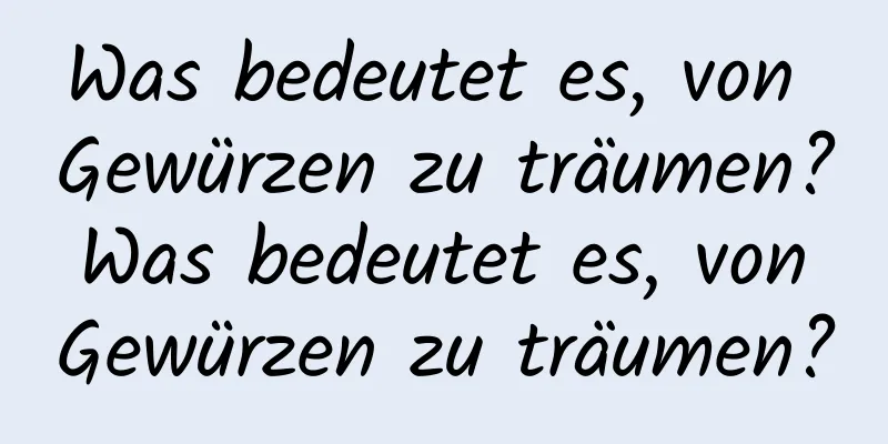 Was bedeutet es, von Gewürzen zu träumen? Was bedeutet es, von Gewürzen zu träumen?