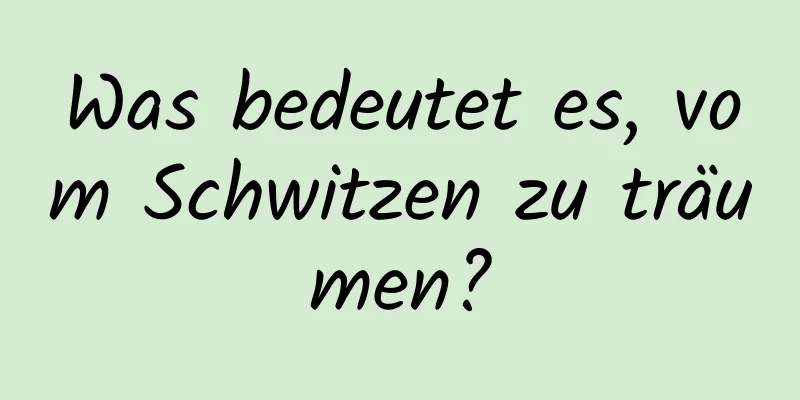 Was bedeutet es, vom Schwitzen zu träumen?