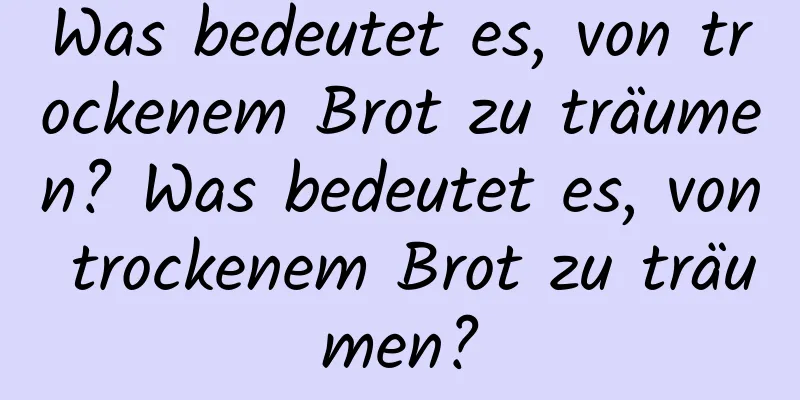 Was bedeutet es, von trockenem Brot zu träumen? Was bedeutet es, von trockenem Brot zu träumen?