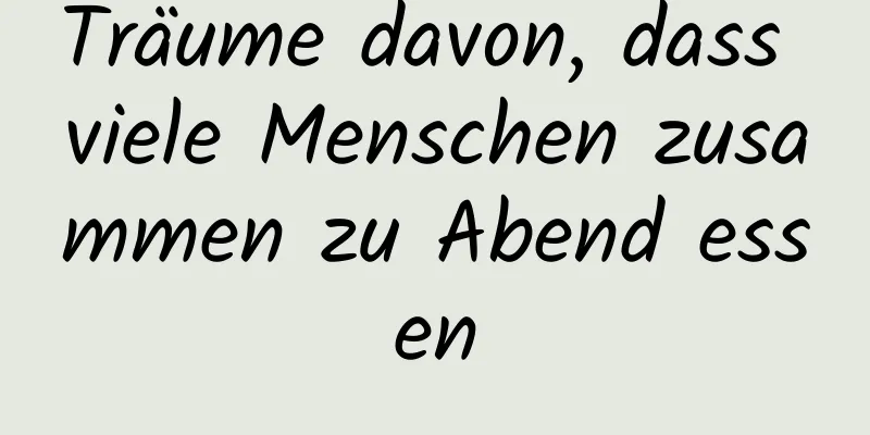 Träume davon, dass viele Menschen zusammen zu Abend essen