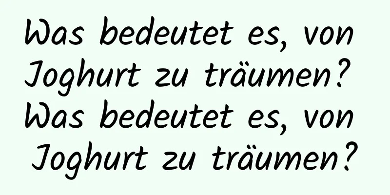 Was bedeutet es, von Joghurt zu träumen? Was bedeutet es, von Joghurt zu träumen?