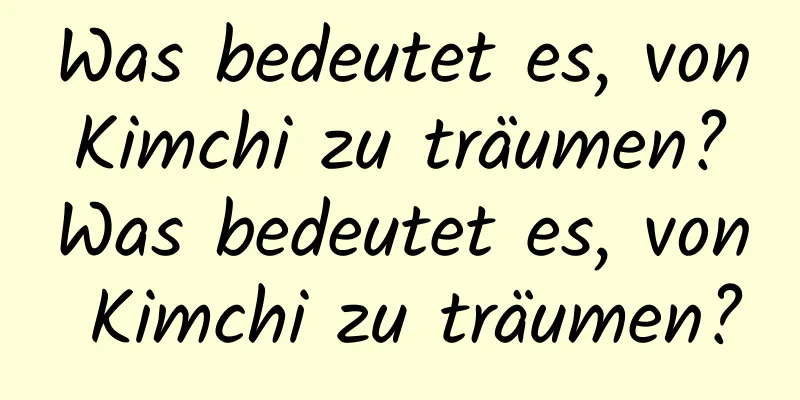 Was bedeutet es, von Kimchi zu träumen? Was bedeutet es, von Kimchi zu träumen?