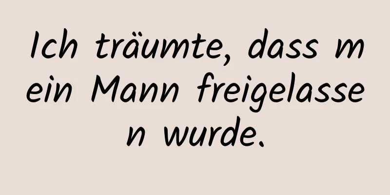 Ich träumte, dass mein Mann freigelassen wurde.