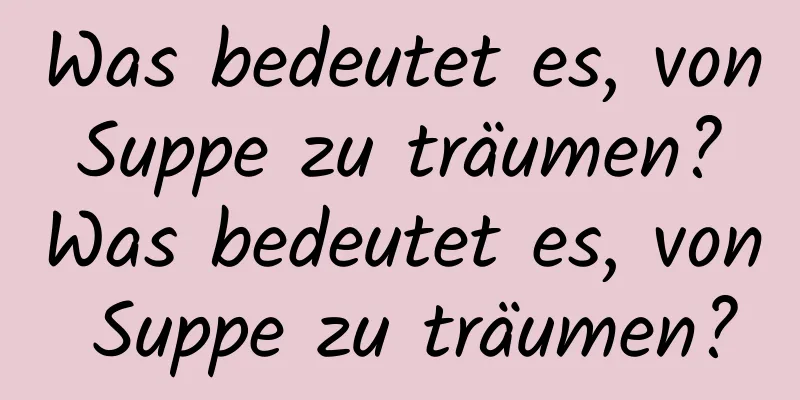 Was bedeutet es, von Suppe zu träumen? Was bedeutet es, von Suppe zu träumen?