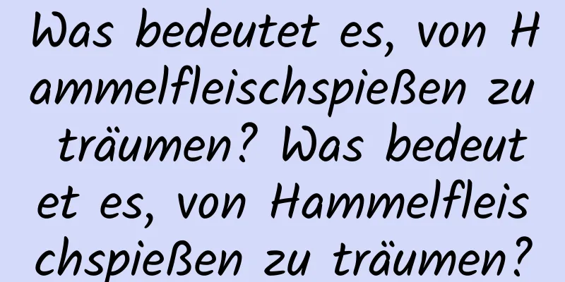 Was bedeutet es, von Hammelfleischspießen zu träumen? Was bedeutet es, von Hammelfleischspießen zu träumen?