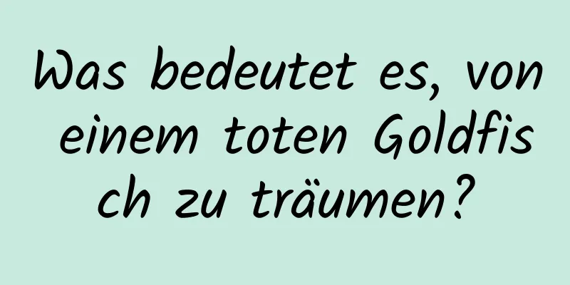 Was bedeutet es, von einem toten Goldfisch zu träumen?