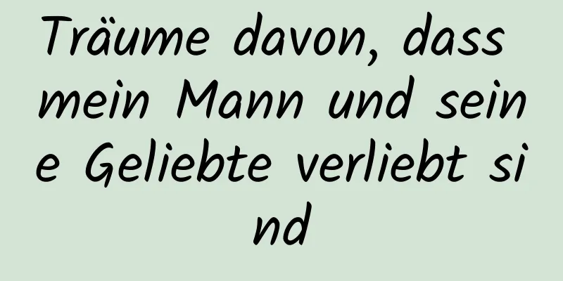 Träume davon, dass mein Mann und seine Geliebte verliebt sind