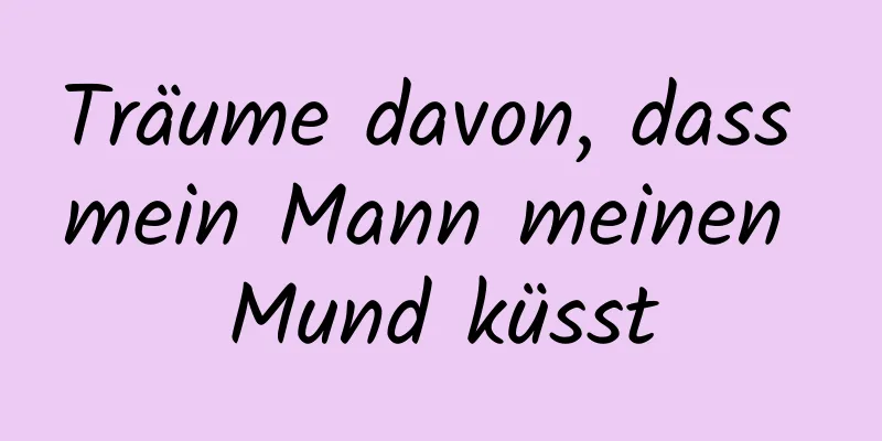 Träume davon, dass mein Mann meinen Mund küsst