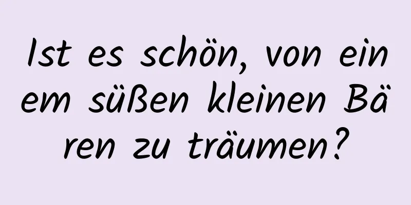 Ist es schön, von einem süßen kleinen Bären zu träumen?