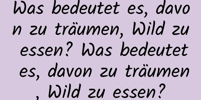 Was bedeutet es, davon zu träumen, Wild zu essen? Was bedeutet es, davon zu träumen, Wild zu essen?