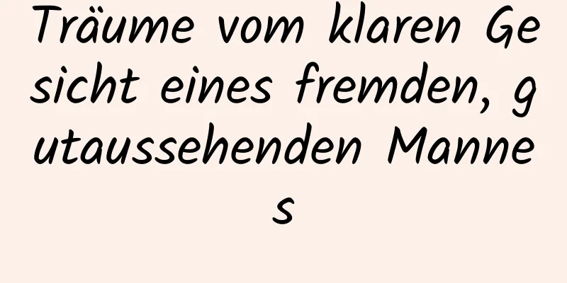 Träume vom klaren Gesicht eines fremden, gutaussehenden Mannes