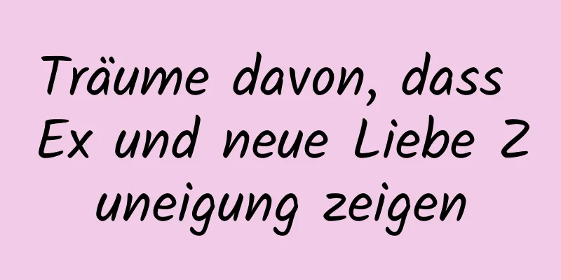 Träume davon, dass Ex und neue Liebe Zuneigung zeigen