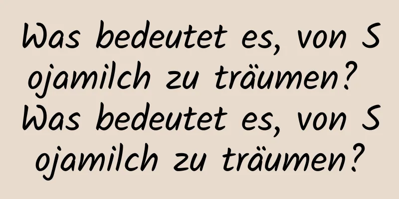 Was bedeutet es, von Sojamilch zu träumen? Was bedeutet es, von Sojamilch zu träumen?