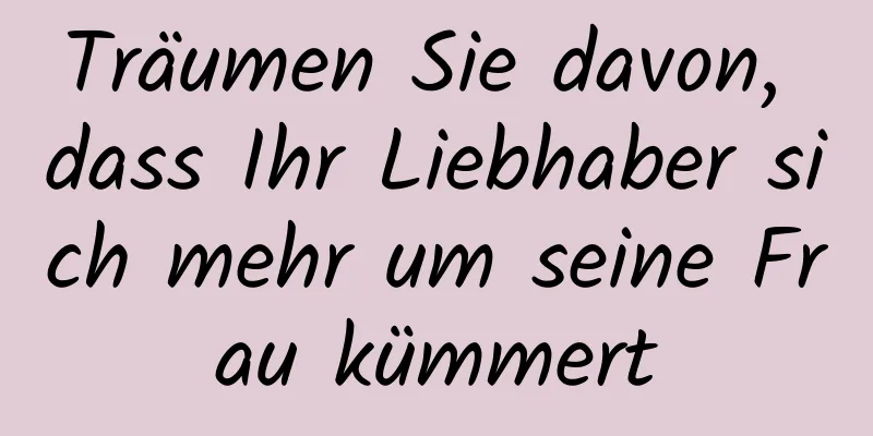 Träumen Sie davon, dass Ihr Liebhaber sich mehr um seine Frau kümmert