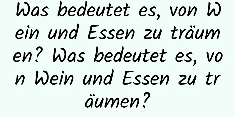 Was bedeutet es, von Wein und Essen zu träumen? Was bedeutet es, von Wein und Essen zu träumen?