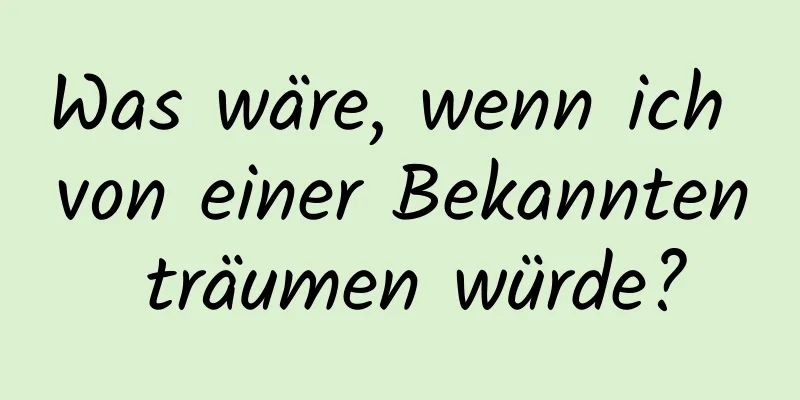 Was wäre, wenn ich von einer Bekannten träumen würde?