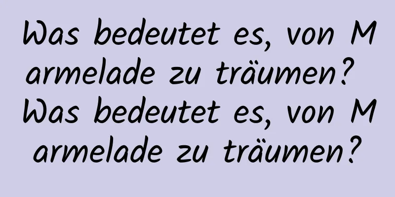 Was bedeutet es, von Marmelade zu träumen? Was bedeutet es, von Marmelade zu träumen?