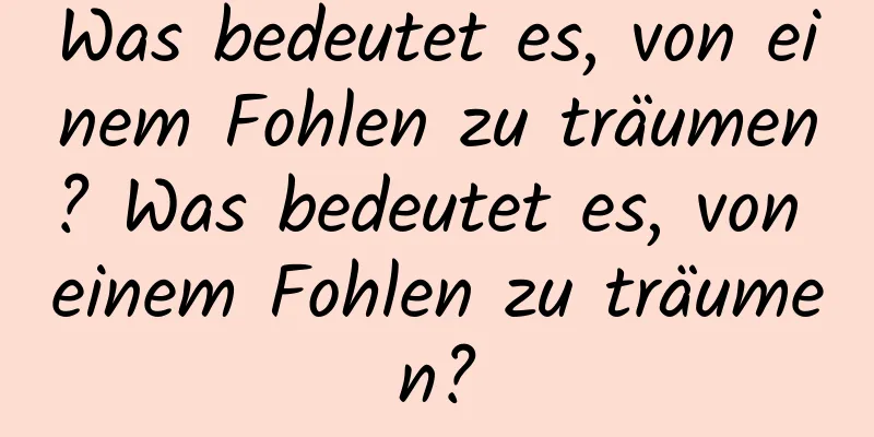 Was bedeutet es, von einem Fohlen zu träumen? Was bedeutet es, von einem Fohlen zu träumen?