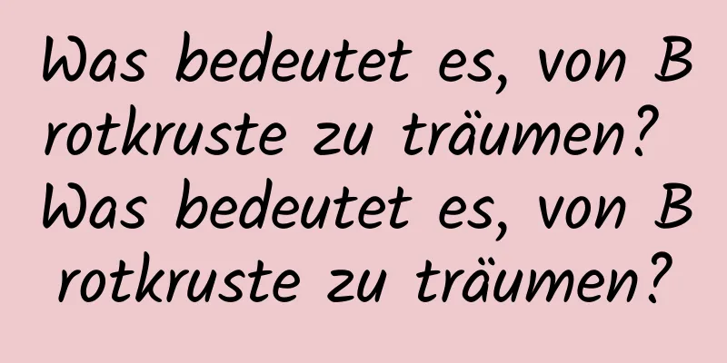 Was bedeutet es, von Brotkruste zu träumen? Was bedeutet es, von Brotkruste zu träumen?