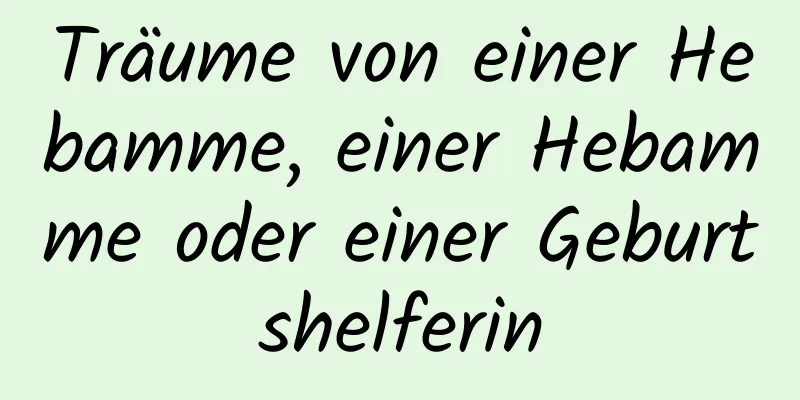 Träume von einer Hebamme, einer Hebamme oder einer Geburtshelferin