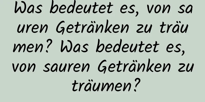 Was bedeutet es, von sauren Getränken zu träumen? Was bedeutet es, von sauren Getränken zu träumen?