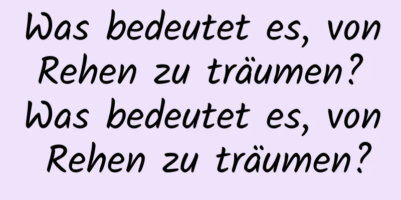 Was bedeutet es, von Rehen zu träumen? Was bedeutet es, von Rehen zu träumen?