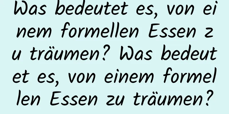 Was bedeutet es, von einem formellen Essen zu träumen? Was bedeutet es, von einem formellen Essen zu träumen?