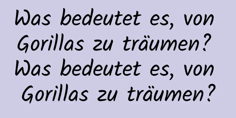 Was bedeutet es, von Gorillas zu träumen? Was bedeutet es, von Gorillas zu träumen?