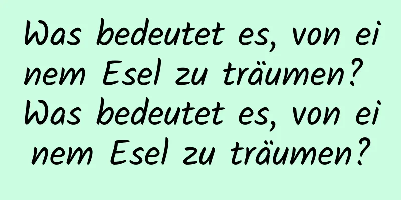 Was bedeutet es, von einem Esel zu träumen? Was bedeutet es, von einem Esel zu träumen?