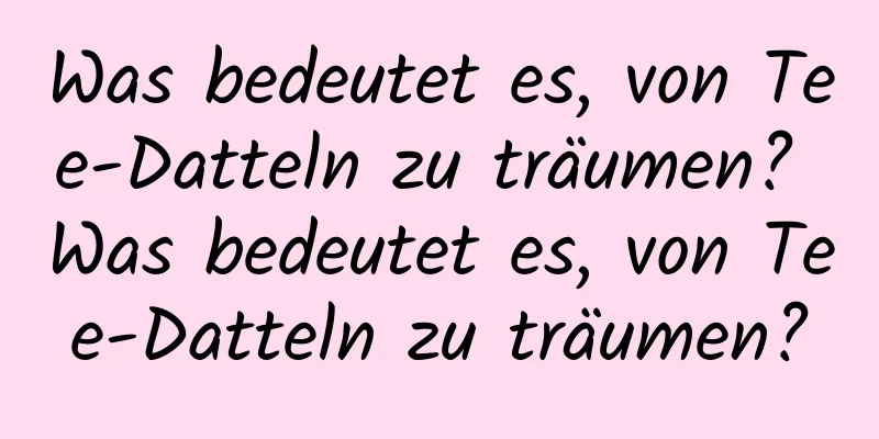 Was bedeutet es, von Tee-Datteln zu träumen? Was bedeutet es, von Tee-Datteln zu träumen?