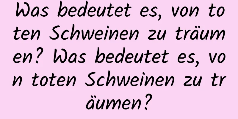 Was bedeutet es, von toten Schweinen zu träumen? Was bedeutet es, von toten Schweinen zu träumen?