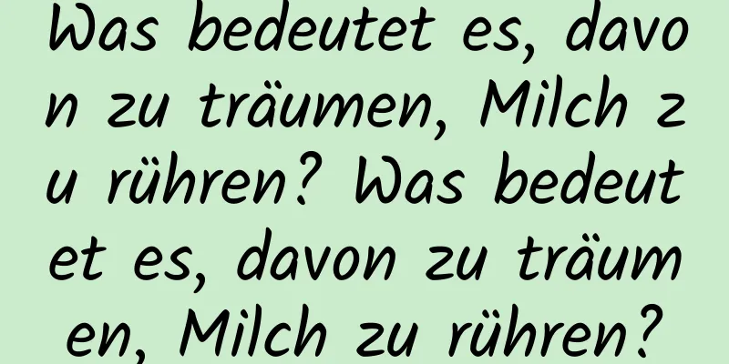 Was bedeutet es, davon zu träumen, Milch zu rühren? Was bedeutet es, davon zu träumen, Milch zu rühren?