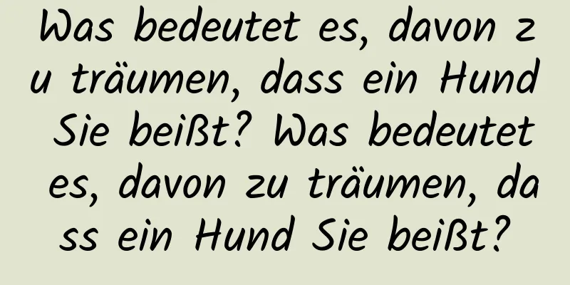 Was bedeutet es, davon zu träumen, dass ein Hund Sie beißt? Was bedeutet es, davon zu träumen, dass ein Hund Sie beißt?