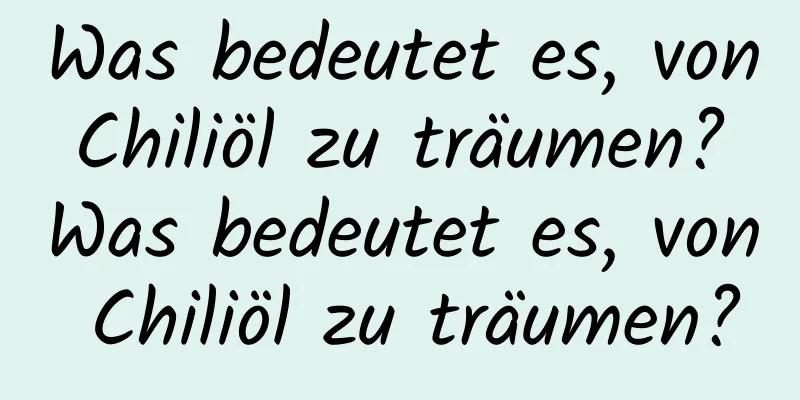 Was bedeutet es, von Chiliöl zu träumen? Was bedeutet es, von Chiliöl zu träumen?