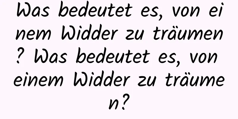 Was bedeutet es, von einem Widder zu träumen? Was bedeutet es, von einem Widder zu träumen?