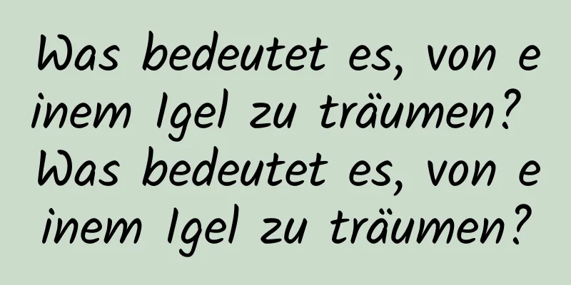 Was bedeutet es, von einem Igel zu träumen? Was bedeutet es, von einem Igel zu träumen?