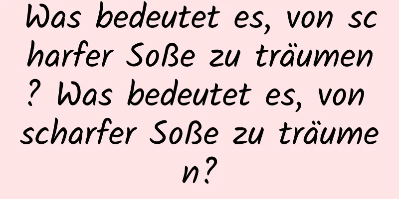 Was bedeutet es, von scharfer Soße zu träumen? Was bedeutet es, von scharfer Soße zu träumen?