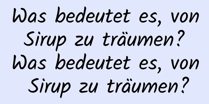 Was bedeutet es, von Sirup zu träumen? Was bedeutet es, von Sirup zu träumen?