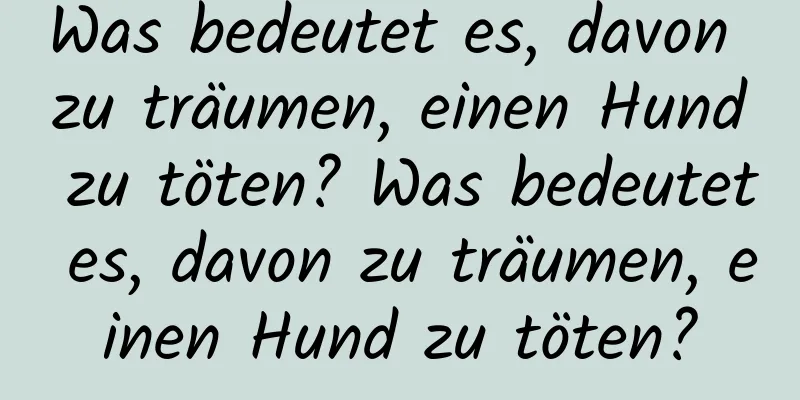 Was bedeutet es, davon zu träumen, einen Hund zu töten? Was bedeutet es, davon zu träumen, einen Hund zu töten?