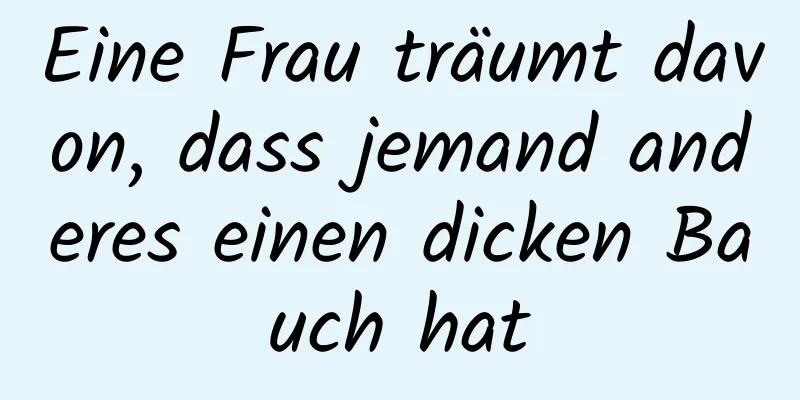 Eine Frau träumt davon, dass jemand anderes einen dicken Bauch hat