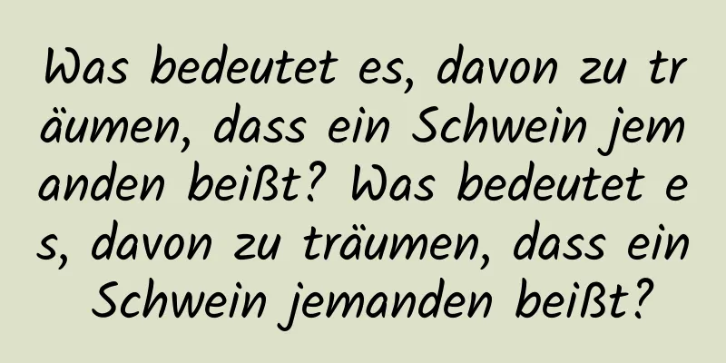 Was bedeutet es, davon zu träumen, dass ein Schwein jemanden beißt? Was bedeutet es, davon zu träumen, dass ein Schwein jemanden beißt?