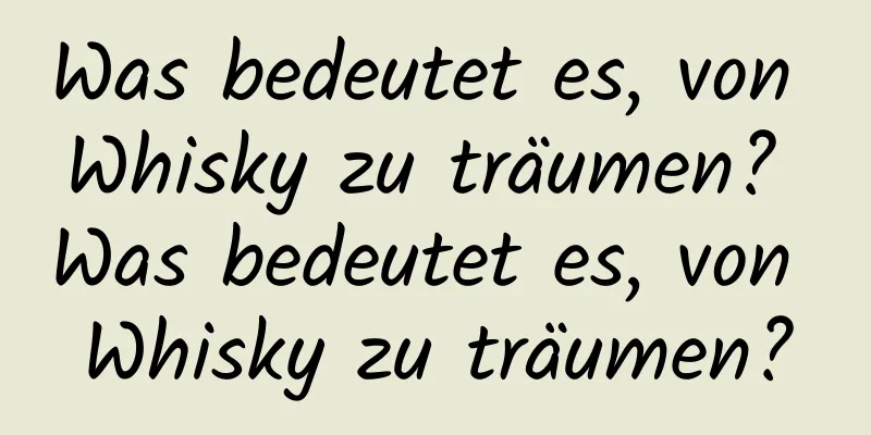 Was bedeutet es, von Whisky zu träumen? Was bedeutet es, von Whisky zu träumen?