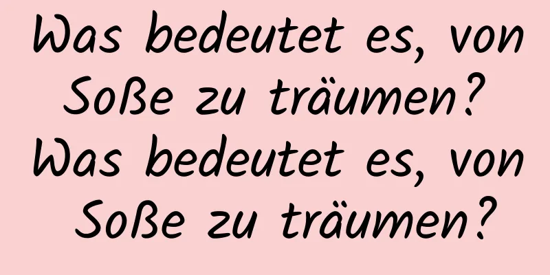 Was bedeutet es, von Soße zu träumen? Was bedeutet es, von Soße zu träumen?